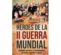 Héroes De La Ii Guerra Mundial: Descubra Historias Extraordinarias De Valor, Sacrificio Y Coraje (Spanish Edition)