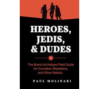 Heroes, Jedis, and Dudes: The Brand Archetype Field Guide for Founders, Marketers, and Other Rebels