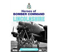 Heroes of Bomber Command: Lincolnshire - Incredible Tales of Bravery by Airmen of the Second World War