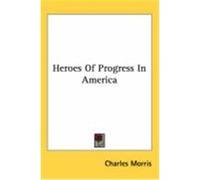 Heroes of Progress in America Morris, Charles (Auteur)