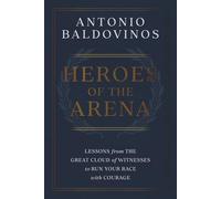HEROES OF THE ARENA: LESSONS FROM THE GREAT CLOUD OF WITNESSES TO RUN YOUR RACE WITH COURAGE