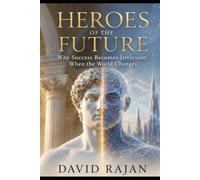 Heroes of the Future: Why Success Becomes Irrelevant When The World Changes