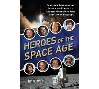 Heroes Of The Space Age: Incredible Stories Of The Famous And Forgotten Men And Women Who Took Humanity To The Stars