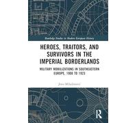 Heroes, Traitors, and Survivors in the Imperial Borderlands: Military Mobilizations in Southeastern Europe, 1908 to 1923