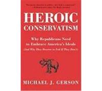 Heroic Conservatism: Why Republicans Need to Embrace America's Ideals (and Why They Deserve to Fail If They Don't) Gerson, Michael J. (Auteur)