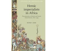Heroic Imperialists in Africa: The Promotion of British and French Colonial Heroes 1870-1939