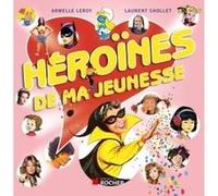 Héroïnes de ma jeunesse Laurent Chollet (Auteur), Armelle Leroy (Auteur)