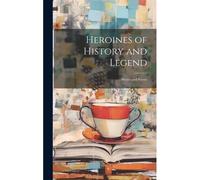 Heroines Of History And Legend; Stories And Poems
