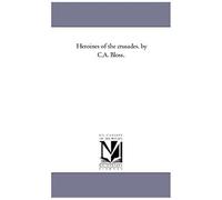 Heroines Of The Crusades. By C.A. Bloss.