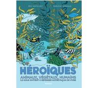 Héroïques - Animaux, végétaux, humains ils nous invitent à repenser notre façon de vivre Eric Mathivet (Auteur), Marlène Normand (Illustration)