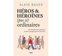 Alain Bauer – Héros et héroïnes (pas si) ordinaires – 120 histoires de courage et de solidarité