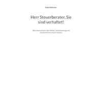 Herr Steuerberater, Sie sind verhaftet!: Was Unternehmer über Risiko, Verantwortung und Strafverfahren wissen müssen