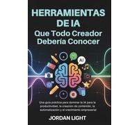 Herramientas de IA que todo Creador Debería Conocer: Una guía práctica para dominar la IA para la productividad, la creación de contenido, la automatización y el crecimiento empresarial