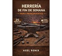 HERRERÍA DE FIN DE SEMANA PARA PRINCIPIANTES: Guía paso a paso para configurar la fragua, herramientas esenciales, técnicas de metales y tus primeros proyectos