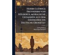 Herrn Ludwigs Freyherrn von Holbergs, moralische Gedanken aus dem Dänischen ins Deutsche Ã1/4bersetzt