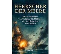 Herrscher der Meere: 50 Seeschlachten von Trafalgar bis Midway, die über Imperien entschieden