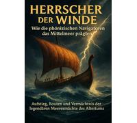 Herrscher der Winde: Wie die phönizischen Navigatoren das Mittelmeer prägten: Aufstieg, Routen und Vermächtnis der legendären Meeresmächte des Altertums