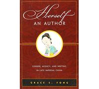 Herself an Author: Gender, Agency, and Writing in Late Imperial China