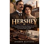 HERSHEY: The Story of Milton S. Hershey and Catherine “Kitty” Hershey: A Journey of Love, Innovation, Challenges, and the Chocolate Empire They Built