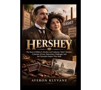 HERSHEY: The Story of Milton S. Hershey and Catherine “Kitty” Hershey: A Journey of Love, Innovation, Challenges, and the Chocolate Empire They Built