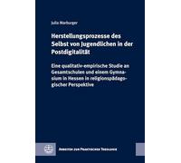 Herstellungsprozesse des Selbst von Jugendlichen in der Postdigitalität: Eine qualitativ-empirische Studie an Gesamtschulen und einem Gymnasium in Hessen in religionspädagogischer Perspektive