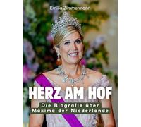 Herz am Hof: Die Biografie über Maxima der Niederlande. Komplett in Farbe