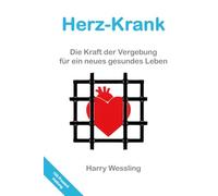 Herz-Krank: Die Kraft der Vergebung für ein neues gesundes Leben