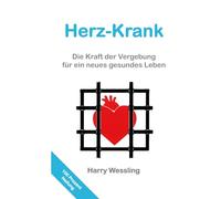 Herz-Krank: Die Kraft der Vergebung für ein neues gesundes Leben