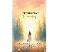 Herzensreisen für Neuanfänge: 30 Tage, die Dich erinnern, wer Du bist