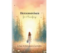 Herzensreisen für Neuanfänge: 30 Tage, die Dich erinnern, wer Du bist