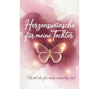 Herzenswünsche für meine Tochter: Ein Erinnerungs- und Wunschbuch für die Tochter. Liebevolle, tiefgründige Wünsche mit Erklärungen, die Eltern ihrer ... möchten. Platz für persönliche Gedanken.