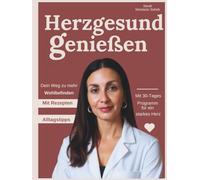 Herzgesund genießen. Dein Weg zu mehr Wohlbefinden: Mit Rezepten, Alltagstipps & einem 30-Tage-Programm für ein starkes Herz