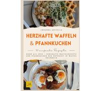 Herzhafte Waffeln & Pfannkuchen: Mehr als süß - Herzhafte Waffelrezepte und Pfannkuchen neu entdeckt im Waffel Kochbuch