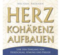 Herzkohärenz aufbauen: Lebe den Einklang von Herzschlag, Atmung und Freude
