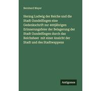 Herzog Ludwig der Reiche und die Stadt Gundelfingen eine Gedenkschrift zur 400jährigen Erinnerungsfeier der Belagerung der Stadt Gundelfingen durch ... einer Ansicht der Stadt und des Stadtwappens