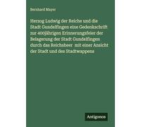 Herzog Ludwig der Reiche und die Stadt Gundelfingen eine Gedenkschrift zur 400jährigen Erinnerungsfeier der Belagerung der Stadt Gundelfingen durch ... einer Ansicht der Stadt und des Stadtwappens