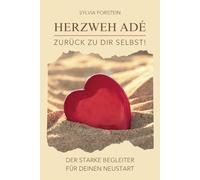 Herzweh adé - Zurück zu dir Selbst! Der starke Begleiter für deinen Neustart.: Ein Buch für alle, die ihren Liebeskummer loslassen, alte Wunden heilen und mit neuer Kraft einen Neuanfang wagen wollen