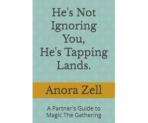 He's Not Ignoring You, He's Tapping Lands.: A Partner's Guide to Magic The Gathering