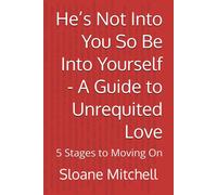 Hes Not Into You So Be Into Yourself - A Guide To Unrequited Love: 5 Stages To Moving On