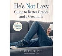 He's Not Lazy Guide to Better Grades and a Great Life: A Workbook for Teens & Parents