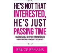 He's Not That Interested, He's Just Passing Time: 40 Unmistakable Behaviors Of Men Who Avoid Commitment And Play Games With Women - [Version Originale] Bruce Bryans (Auteur)