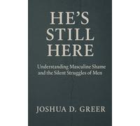 He's Still Here: A Guide to Understanding Men’s Emotions, Masculine Shame, and Rebuilding Connection in Relationships