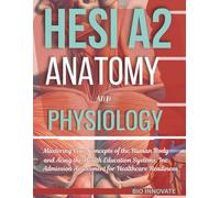 HESI A2 ANATOMY AND PHYSIOLOGY: Mastering Core Concepts of the Human Body and Acing the Health Education Systems, Inc. Admission Assessment for Healthcare Readiness
