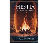 Hestia: Flame of the Hearth: Discovering the Enduring Power of Home, Harmony, and Inner Peace