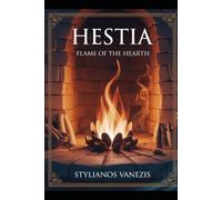 Hestia: Flame of the Hearth: Discovering the Enduring Power of Home, Harmony, and Inner Peace