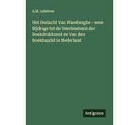 Het Geslacht Van Waesberghe - eene Bijdrage tot de Geschiedenis der Boekdrukkunst en Van den Boekhandel in Nederland