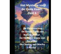 Het Mysterie van de Oude Kaart: Deel 6 De Chronoscoop De Ronde Tafel van Koning Arthur De Verloren Glans van Excalibur De Condor van Machu Picchu