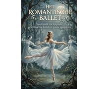 Het romantische ballet: Van Giselle tot Sylphide: geschiedenis, kunst en passie op spitzen