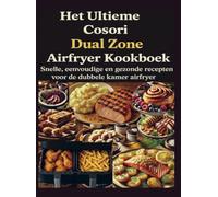 Het Ultieme Cosori Dual Zone Airfryer Kookboek: Snelle, eenvoudige en gezonde recepten voor de dubbele kamer airfryer