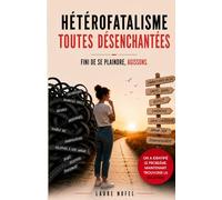 Hétérofatalisme - Toutes désenchantées: Fini de se plaindre, agissons.